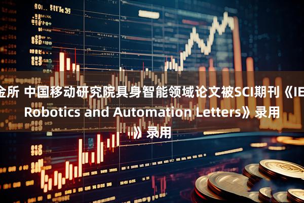 传金所 中国移动研究院具身智能领域论文被SCI期刊《IEEE Robotics and Automation Letters》录用