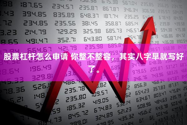 股票杠杆怎么申请 你整不整容,其实八字早就写好了。