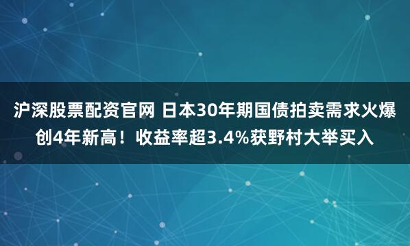 沪深股票配资官网 日本30年期国债拍卖需求火爆创4年新高！收益率超3.4%获野村大举买入