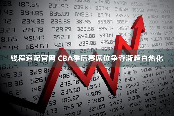 钱程速配官网 CBA季后赛席位争夺渐趋白热化