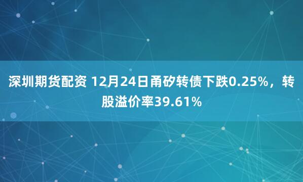 深圳期货配资 12月24日甬矽转债下跌0.25%,转股溢价率39.61%