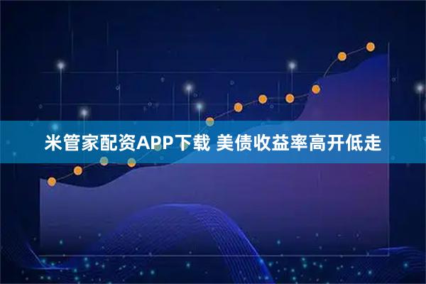 米管家配资APP下载 美债收益率高开低走