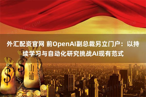 外汇配资官网 前OpenAI副总裁另立门户：以持续学习与自动化研究挑战AI现有范式