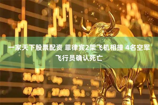 一家天下股票配资 菲律宾2架飞机相撞 4名空军飞行员确认死亡
