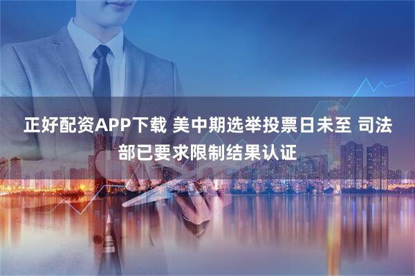 正好配资APP下载 美中期选举投票日未至 司法部已要求限制结果认证